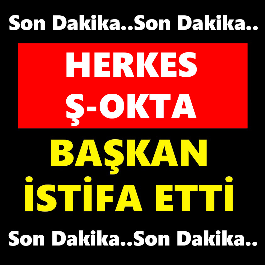 HERKES Ş-OKTA BAŞKAN İSTİFA ETTİ!